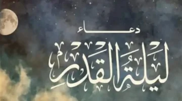 أفضل الأدعية الجامعة والشاملة التي يحرص المسلمون على ترديدها في ليلة القدر